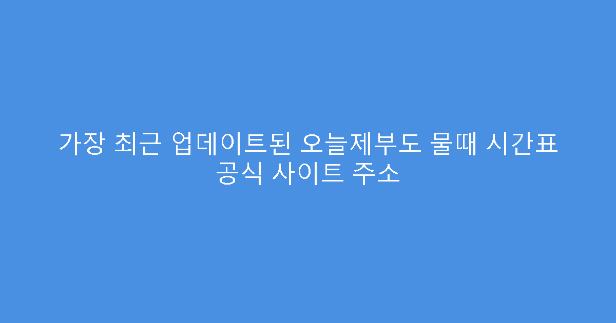 가장 최근 업데이트된 오늘제부도 물때 시간표 공식 사이트 주소