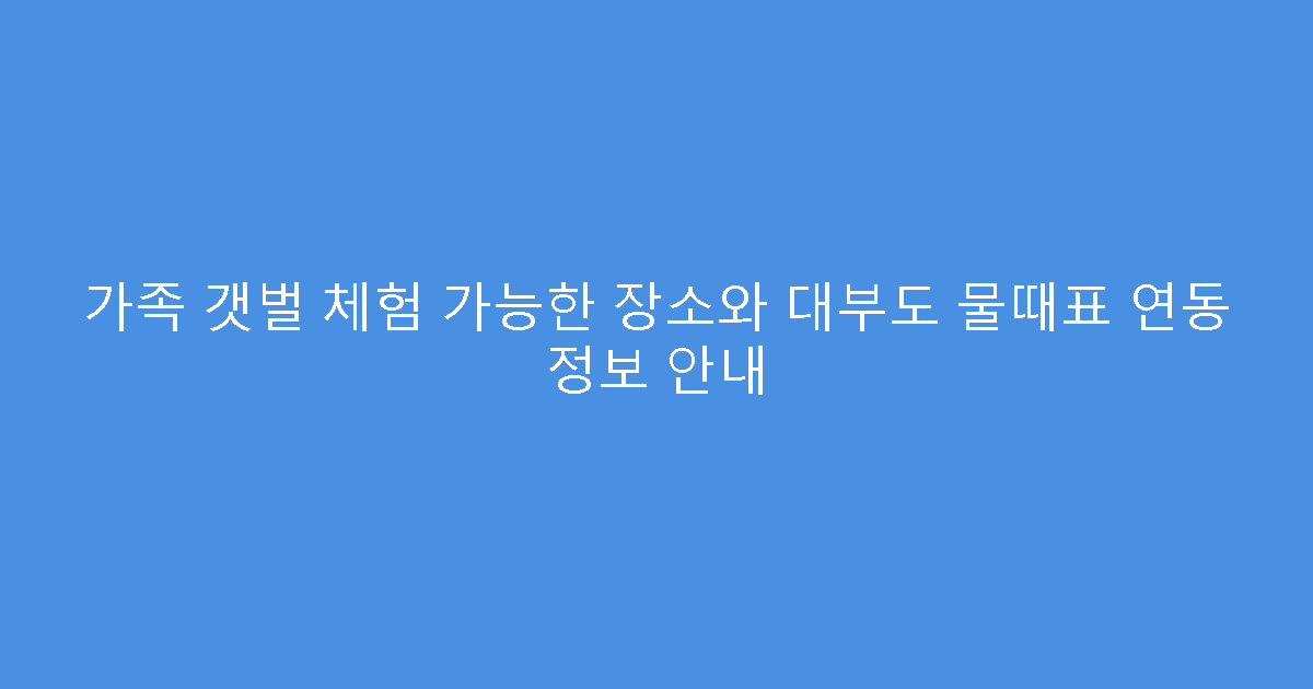 가족 갯벌 체험 가능한 장소와 대부도 물때표 연동 정보 안내