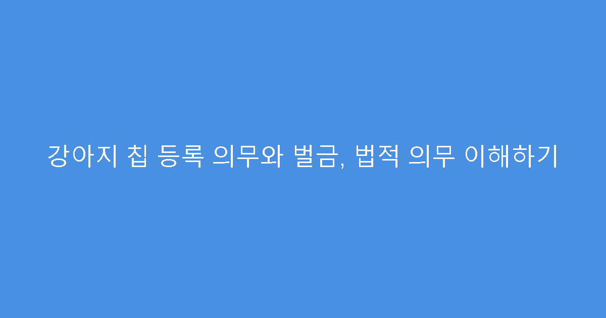 강아지 칩 등록 의무와 벌금, 법적 의무 이해하기