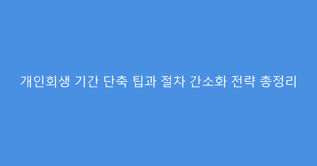 개인회생 기간 단축 팁과 절차 간소화 전략 총정리