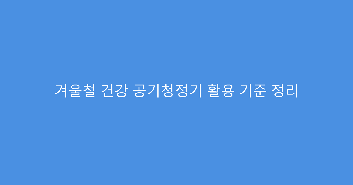 겨울철 건강 공기청정기 활용 기준 정리