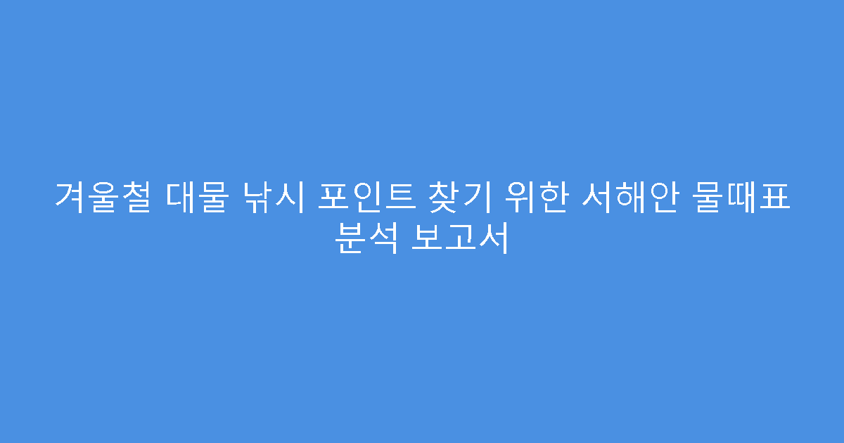 겨울철 대물 낚시 포인트 찾기 위한 서해안 물때표 분석 보고서