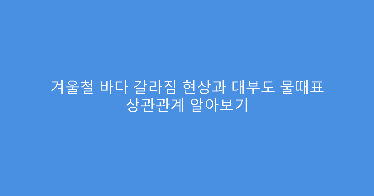 겨울철 바다 갈라짐 현상과 대부도 물때표 상관관계 알아보기