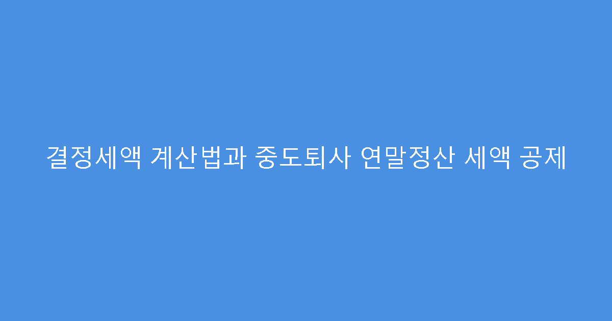 결정세액 계산법과 중도퇴사 연말정산 세액 공제
