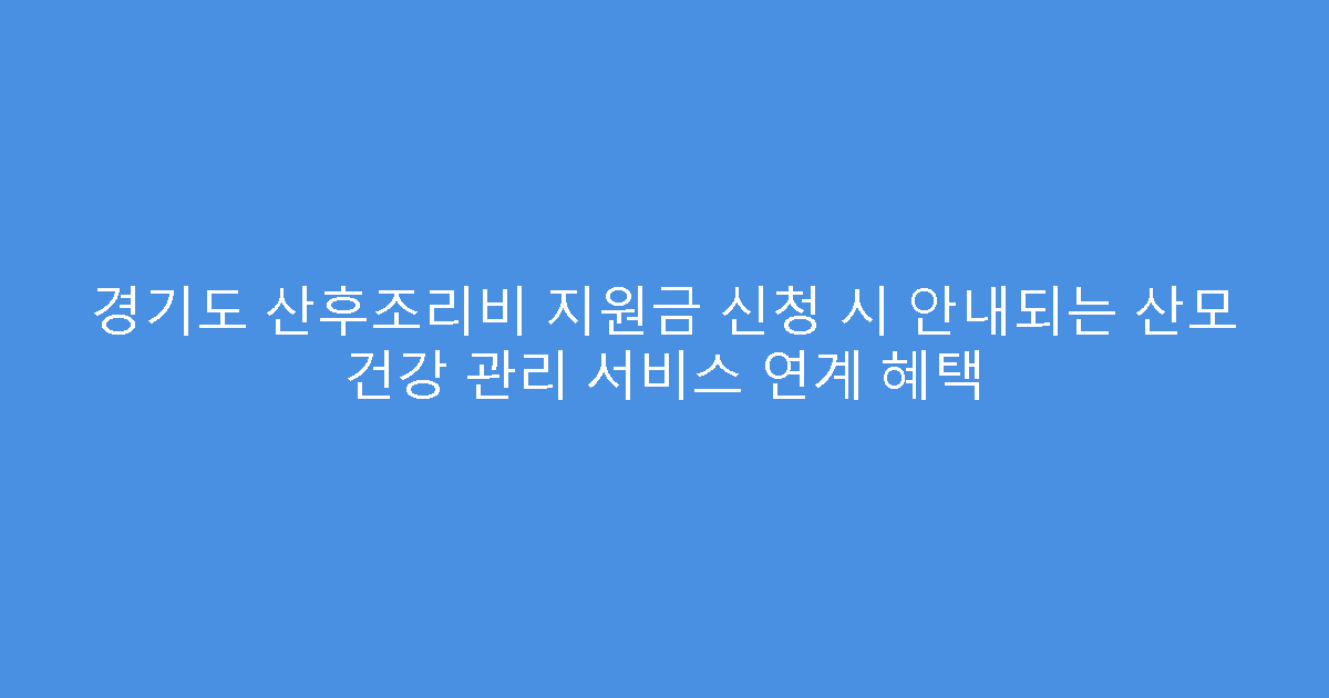 경기도 산후조리비 지원금 신청 시 안내되는 산모 건강 관리 서비스 연계 혜택