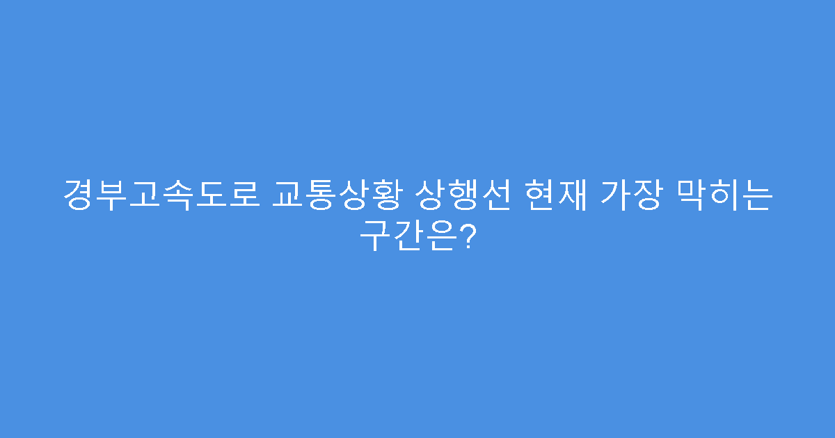 경부고속도로 교통상황 상행선 현재 가장 막히는 구간은?