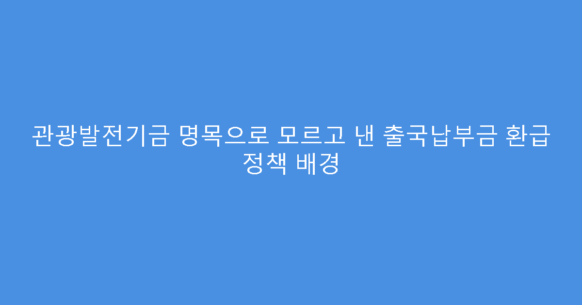 관광발전기금 명목으로 모르고 낸 출국납부금 환급 정책 배경
