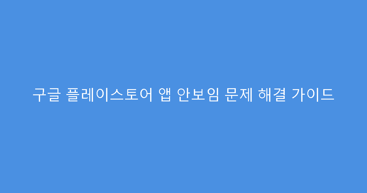 구글 플레이스토어 앱 안보임 문제 해결 가이드