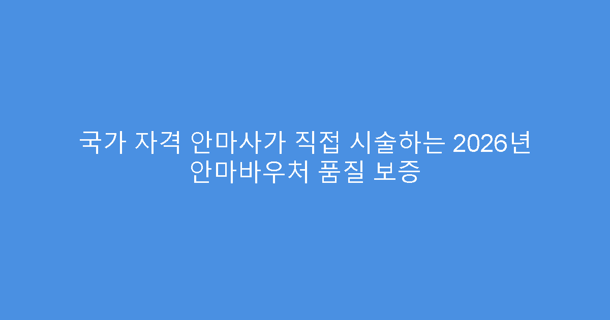 국가 자격 안마사가 직접 시술하는 2026년 안마바우처 품질 보증