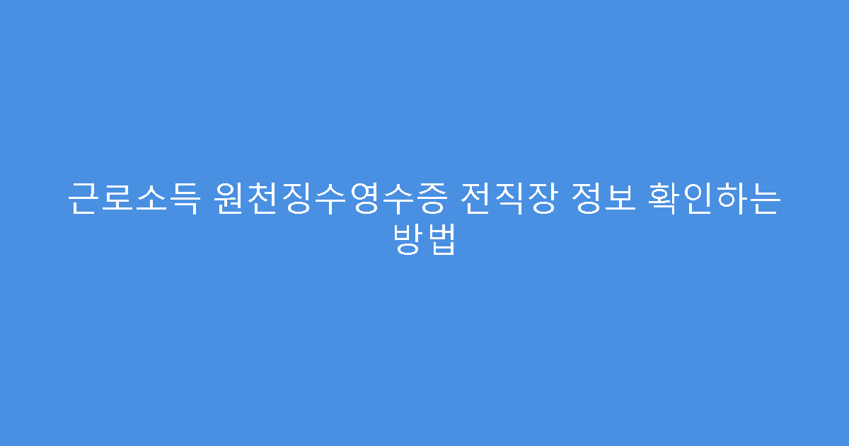 근로소득 원천징수영수증 전직장 정보 확인하는 방법