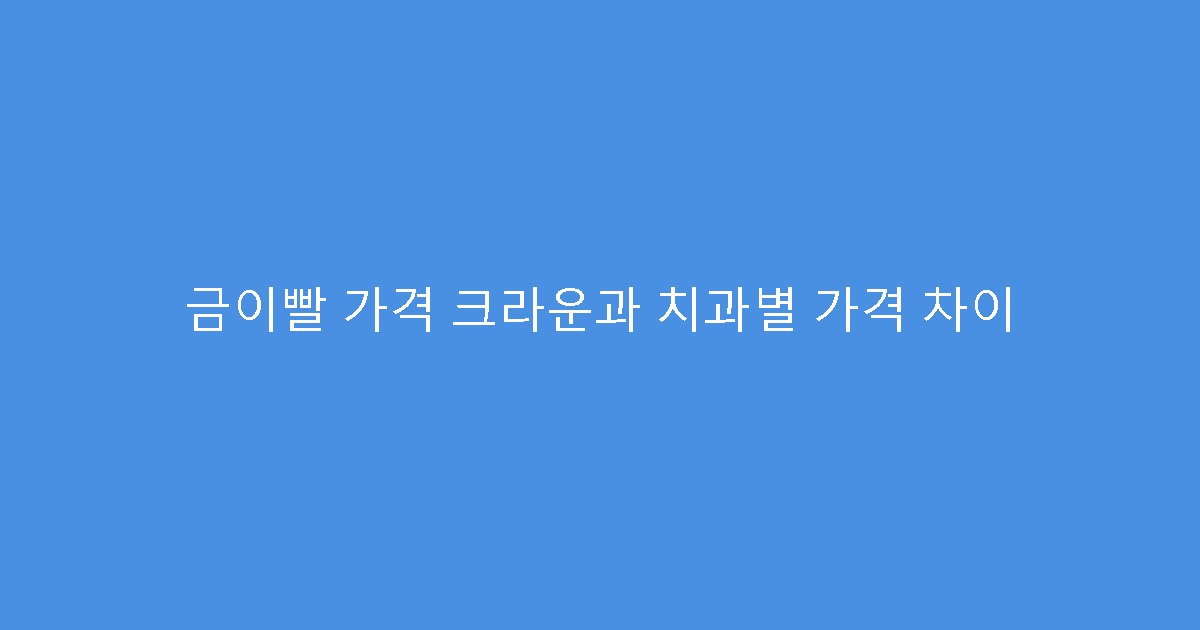 금이빨 가격 크라운과 치과별 가격 차이