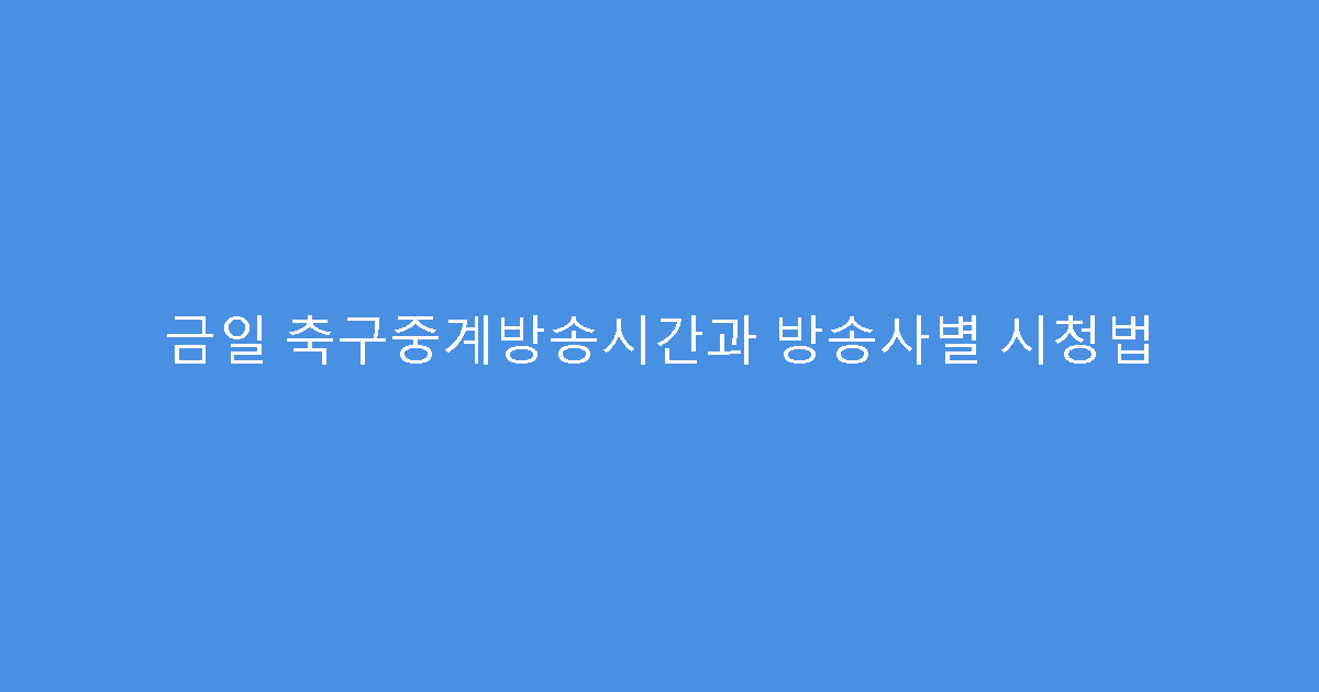 금일 축구중계방송시간과 방송사별 시청법