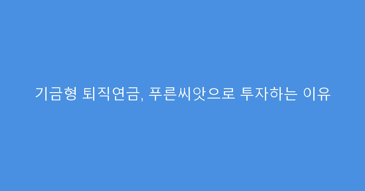 기금형 퇴직연금, 푸른씨앗으로 투자하는 이유