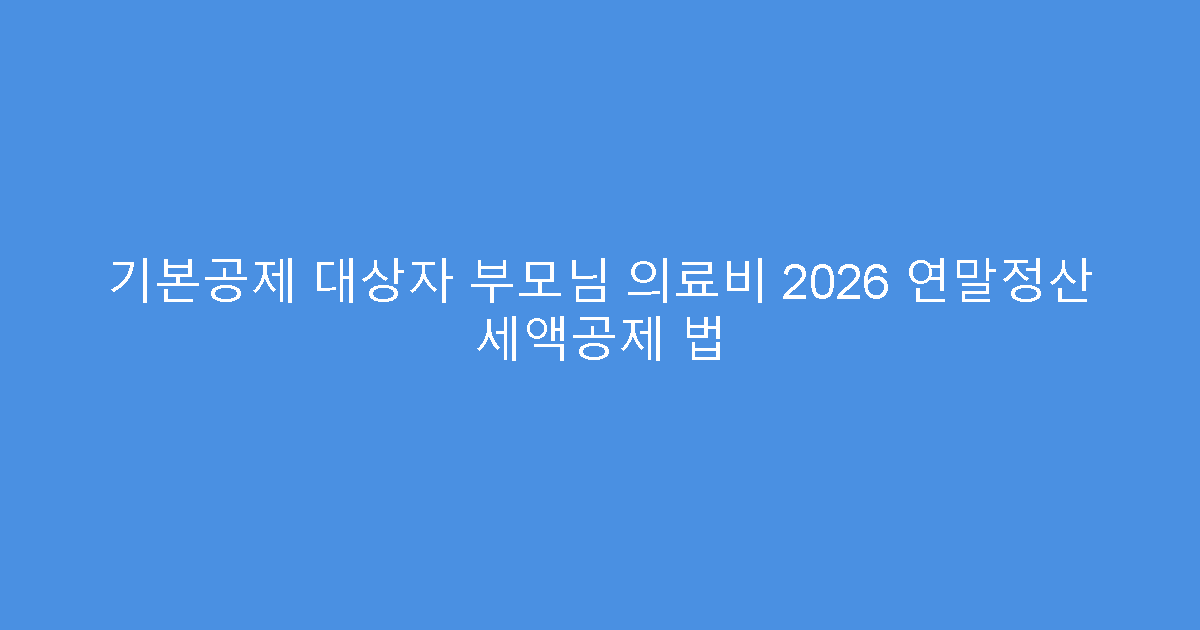 기본공제 대상자 부모님 의료비 2026 연말정산 세액공제 법