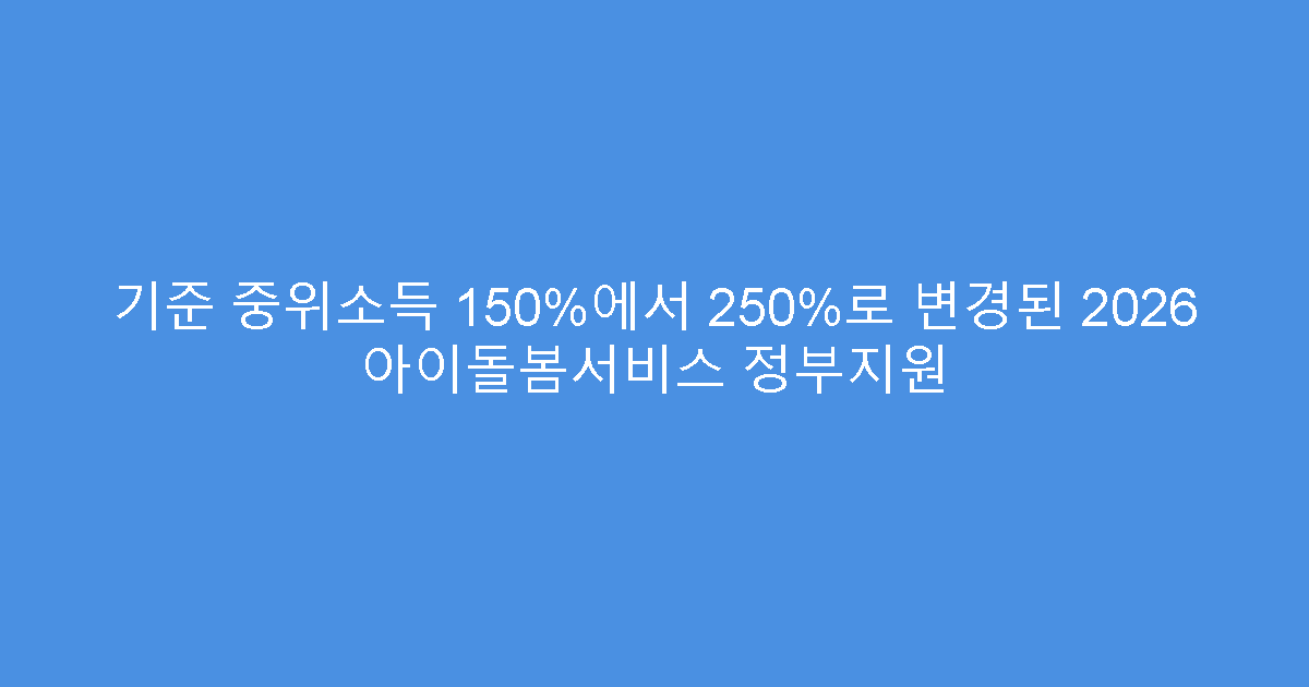 기준 중위소득 150%에서 250%로 변경된 2026 아이돌봄서비스 정부지원