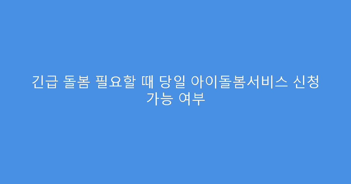 긴급 돌봄 필요할 때 당일 아이돌봄서비스 신청 가능 여부