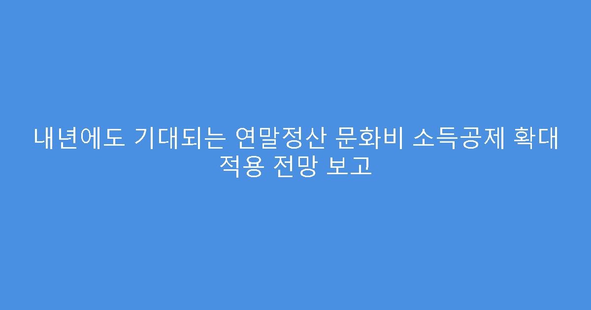 내년에도 기대되는 연말정산 문화비 소득공제 확대 적용 전망 보고
