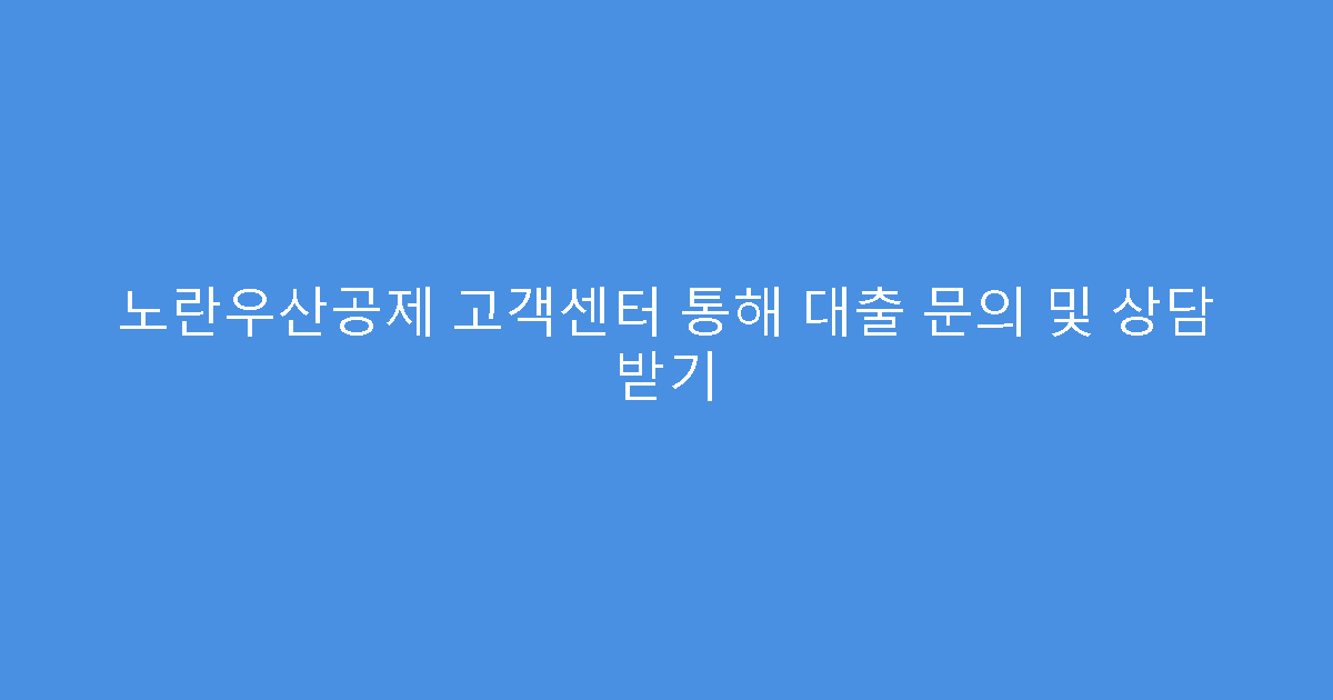 노란우산공제 고객센터 통해 대출 문의 및 상담 받기