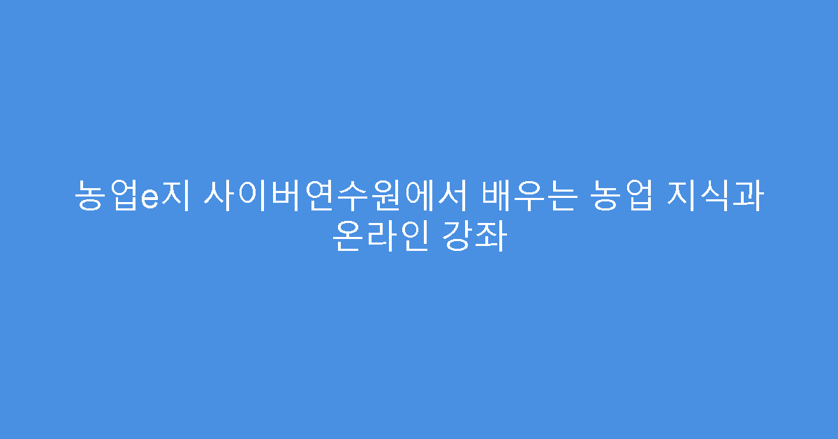 농업e지 사이버연수원에서 배우는 농업 지식과 온라인 강좌