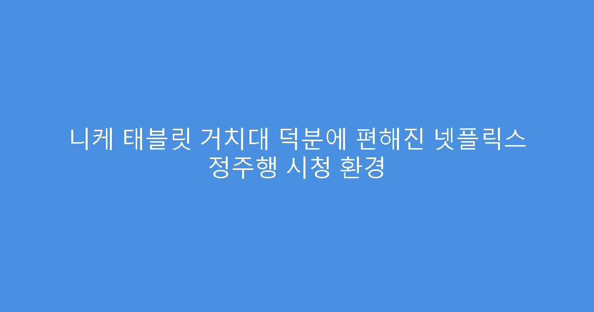 니케 태블릿 거치대 덕분에 편해진 넷플릭스 정주행 시청 환경