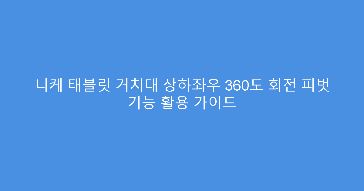 니케 태블릿 거치대 상하좌우 360도 회전 피벗 기능 활용 가이드