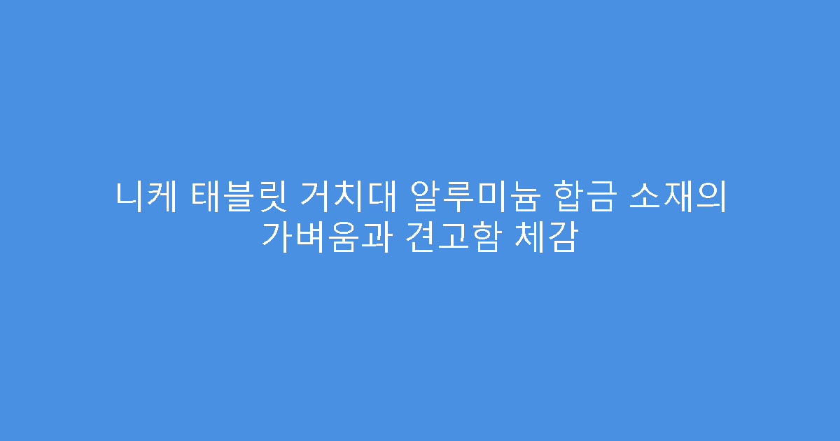 니케 태블릿 거치대 알루미늄 합금 소재의 가벼움과 견고함 체감