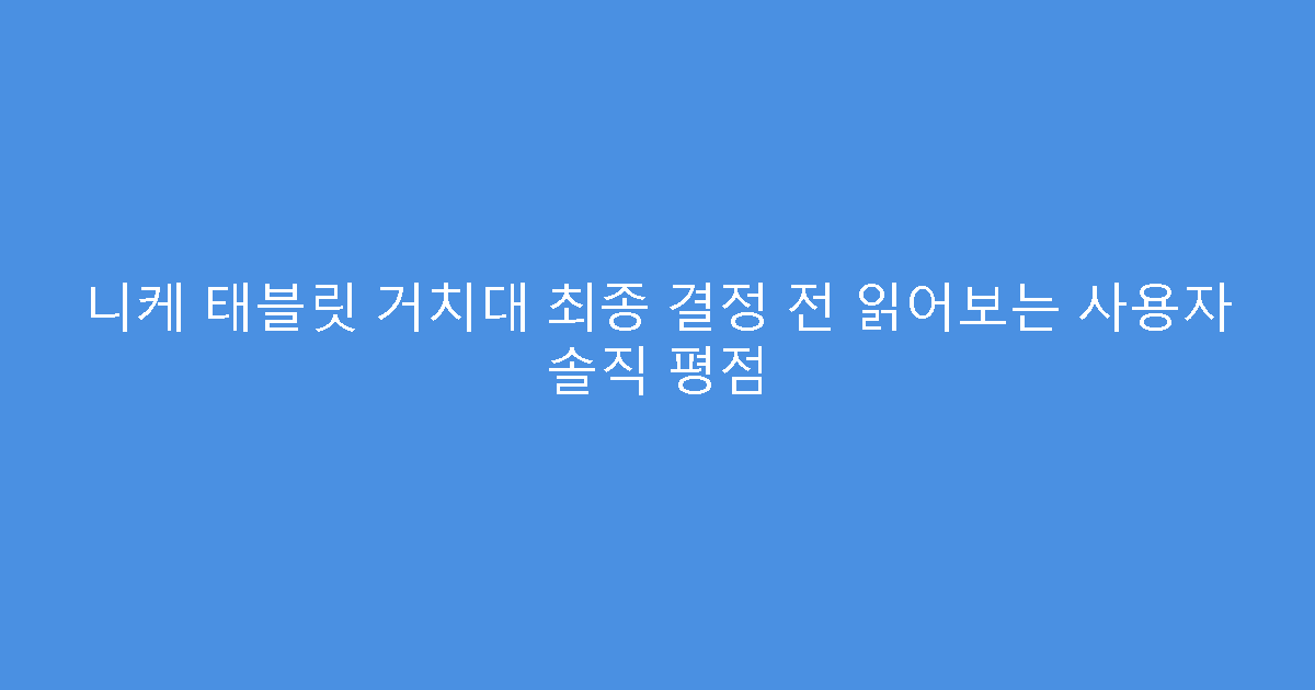 니케 태블릿 거치대 최종 결정 전 읽어보는 사용자 솔직 평점