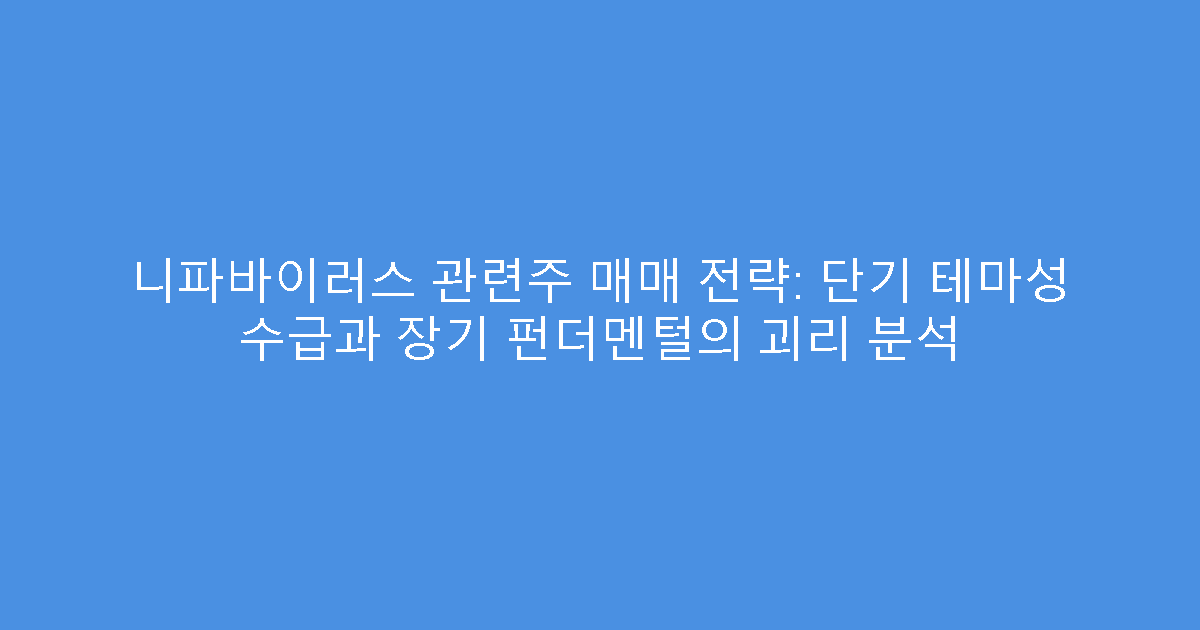 니파바이러스 관련주 매매 전략: 단기 테마성 수급과 장기 펀더멘털의 괴리 분석