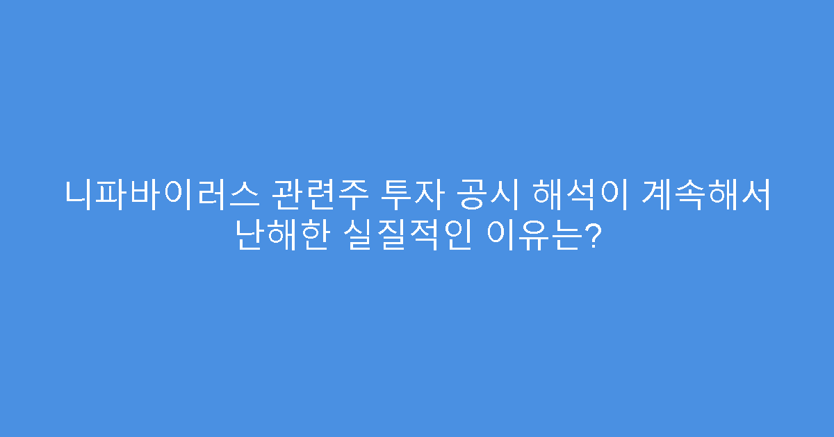 니파바이러스 관련주 투자 공시 해석이 계속해서 난해한 실질적인 이유는?