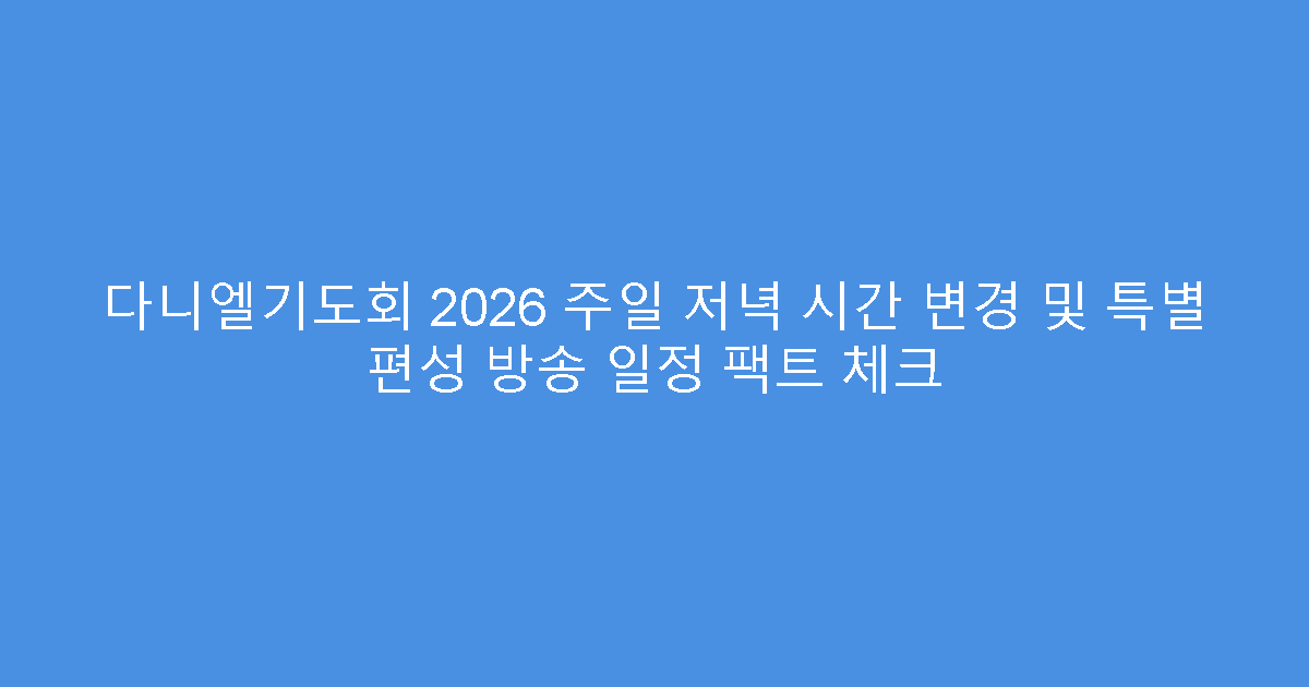 다니엘기도회 2026 주일 저녁 시간 변경 및 특별 편성 방송 일정 팩트 체크