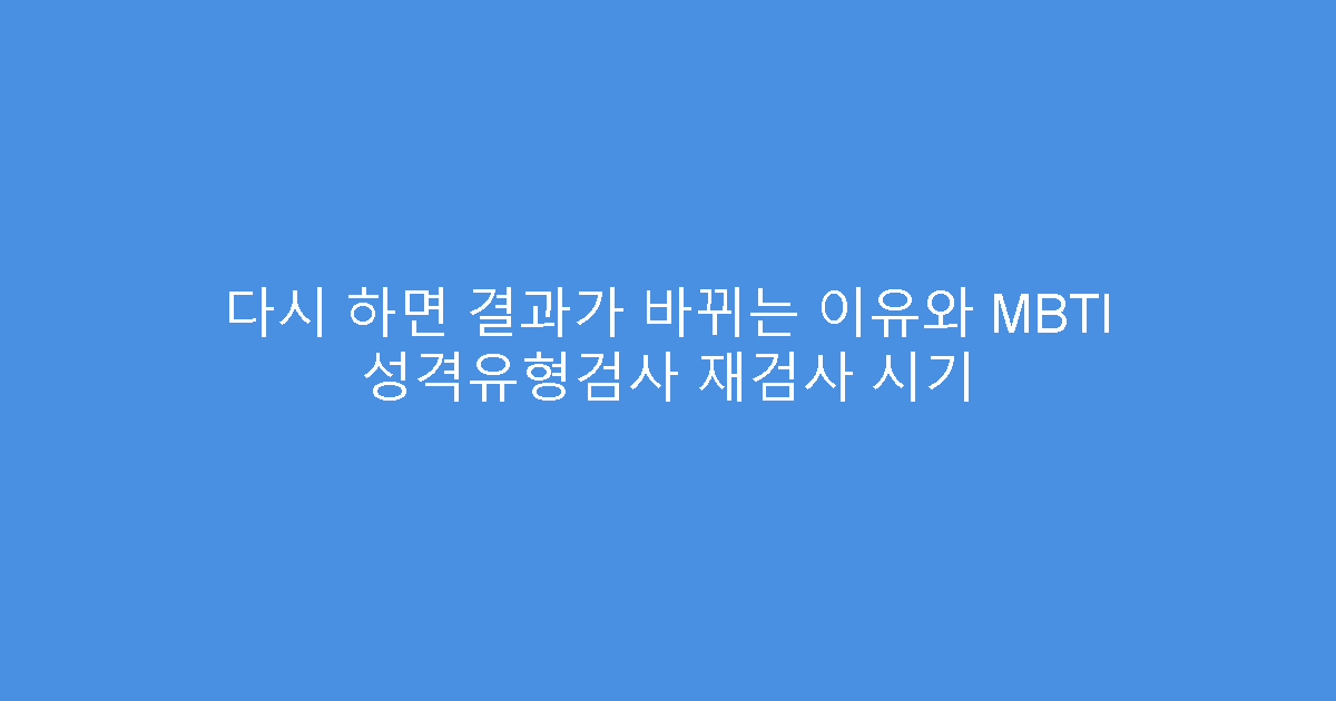 다시 하면 결과가 바뀌는 이유와 MBTI 성격유형검사 재검사 시기