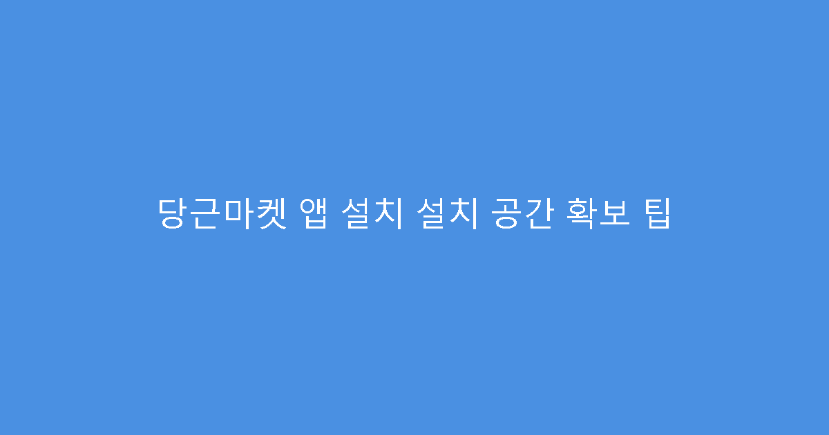 당근마켓 앱 설치 설치 공간 확보 팁