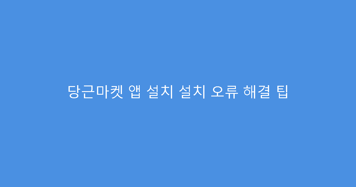 당근마켓 앱 설치 설치 오류 해결 팁