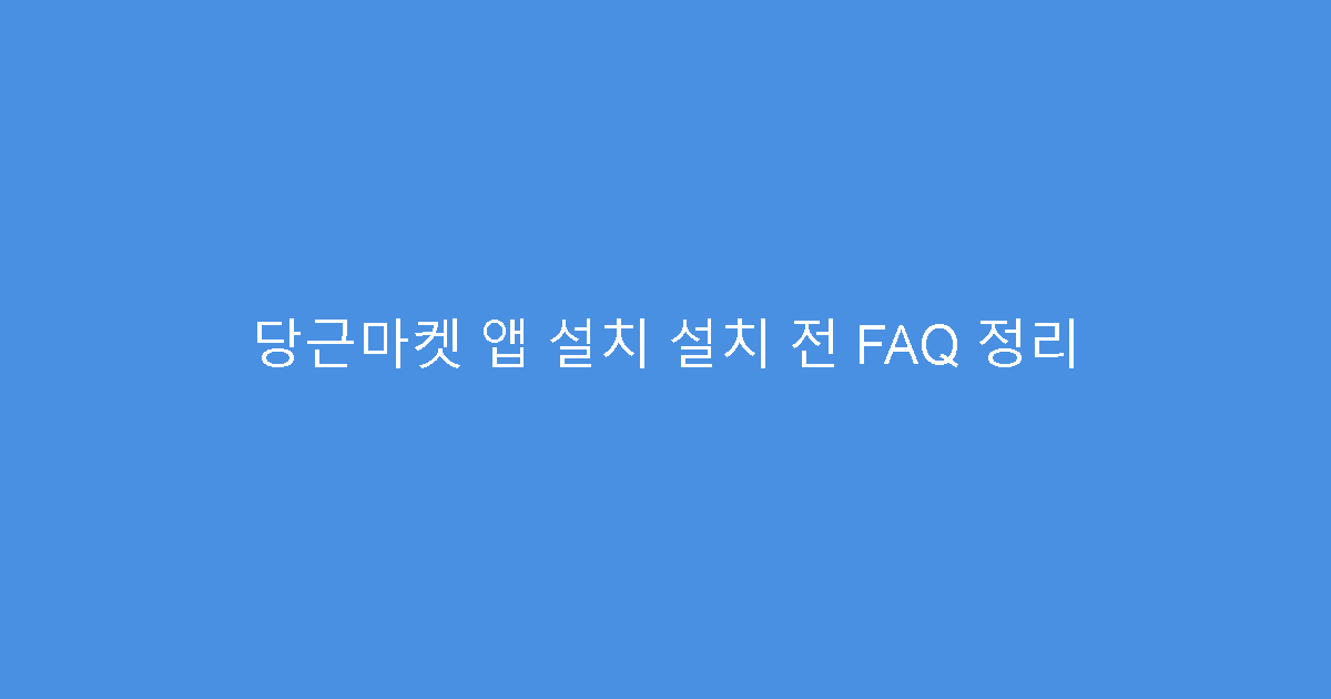 당근마켓 앱 설치 설치 전 FAQ 정리