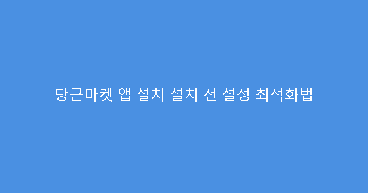 당근마켓 앱 설치 설치 전 설정 최적화법