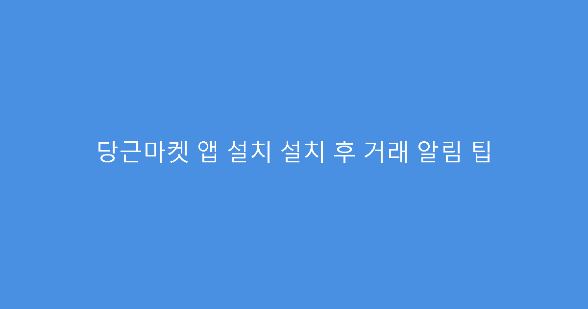 당근마켓 앱 설치 설치 후 거래 알림 팁
