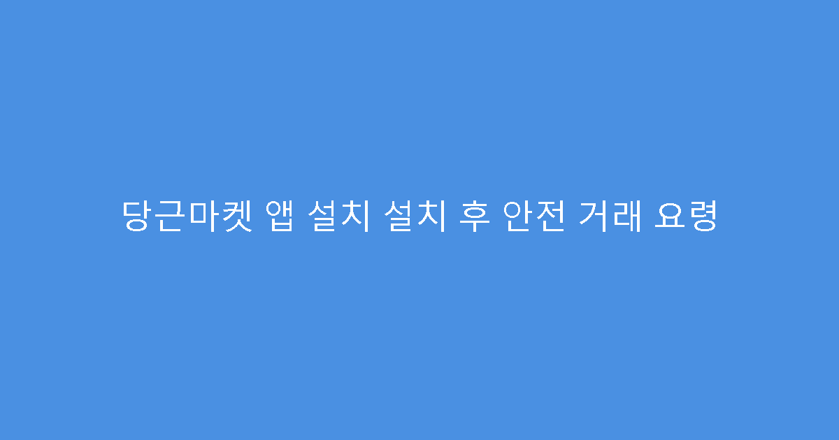 당근마켓 앱 설치 설치 후 안전 거래 요령