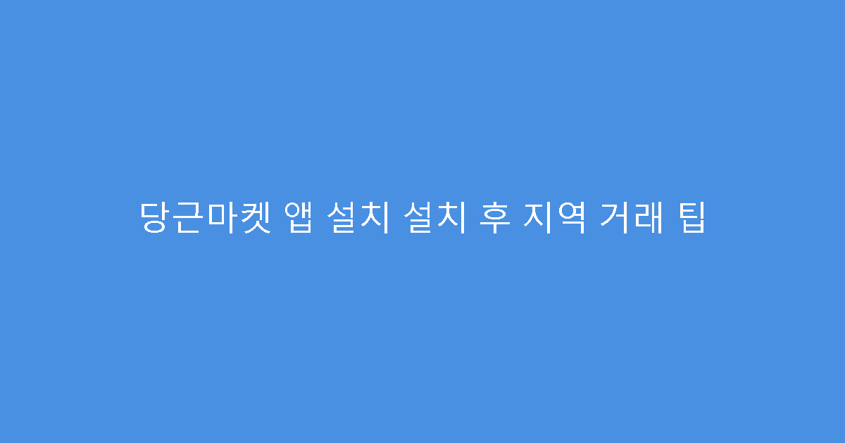 당근마켓 앱 설치 설치 후 지역 거래 팁