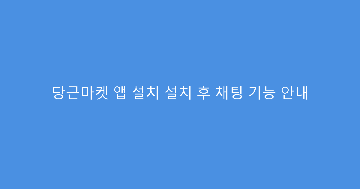 당근마켓 앱 설치 설치 후 채팅 기능 안내