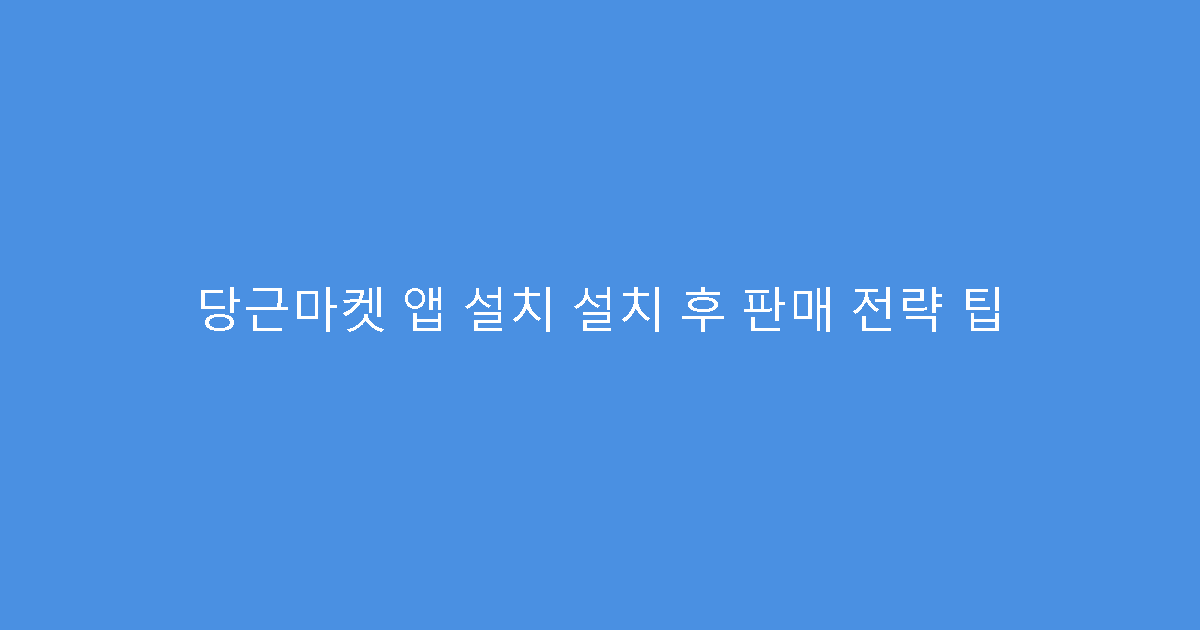 당근마켓 앱 설치 설치 후 판매 전략 팁