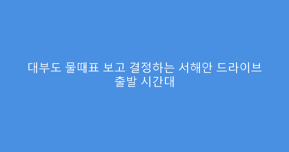 대부도 물때표 보고 결정하는 서해안 드라이브 출발 시간대