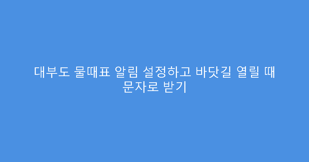 대부도 물때표 알림 설정하고 바닷길 열릴 때 문자로 받기