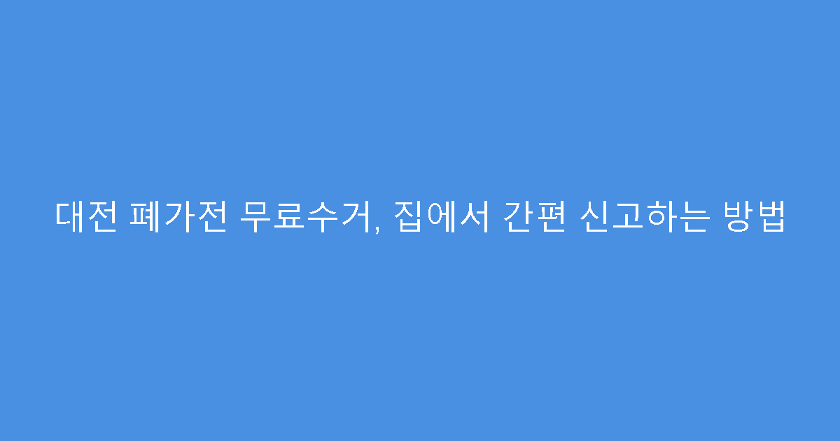 대전 폐가전 무료수거, 집에서 간편 신고하는 방법