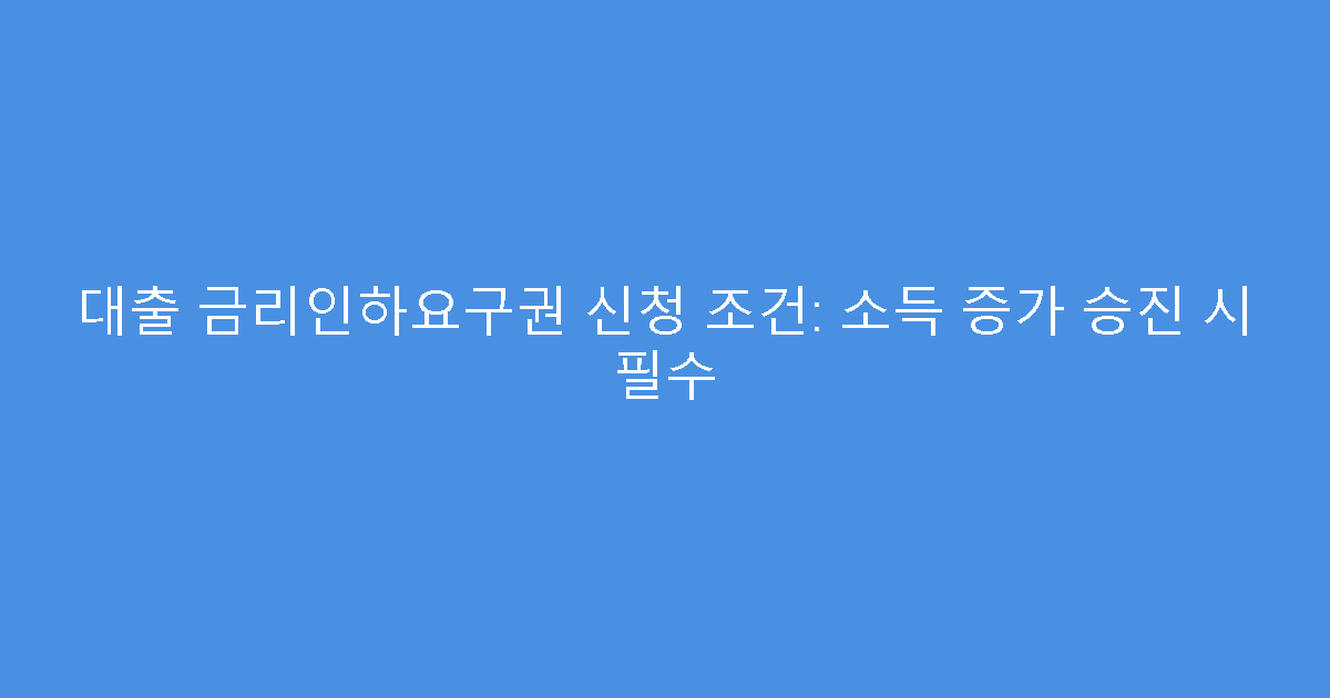 대출 금리인하요구권 신청 조건: 소득 증가 승진 시 필수