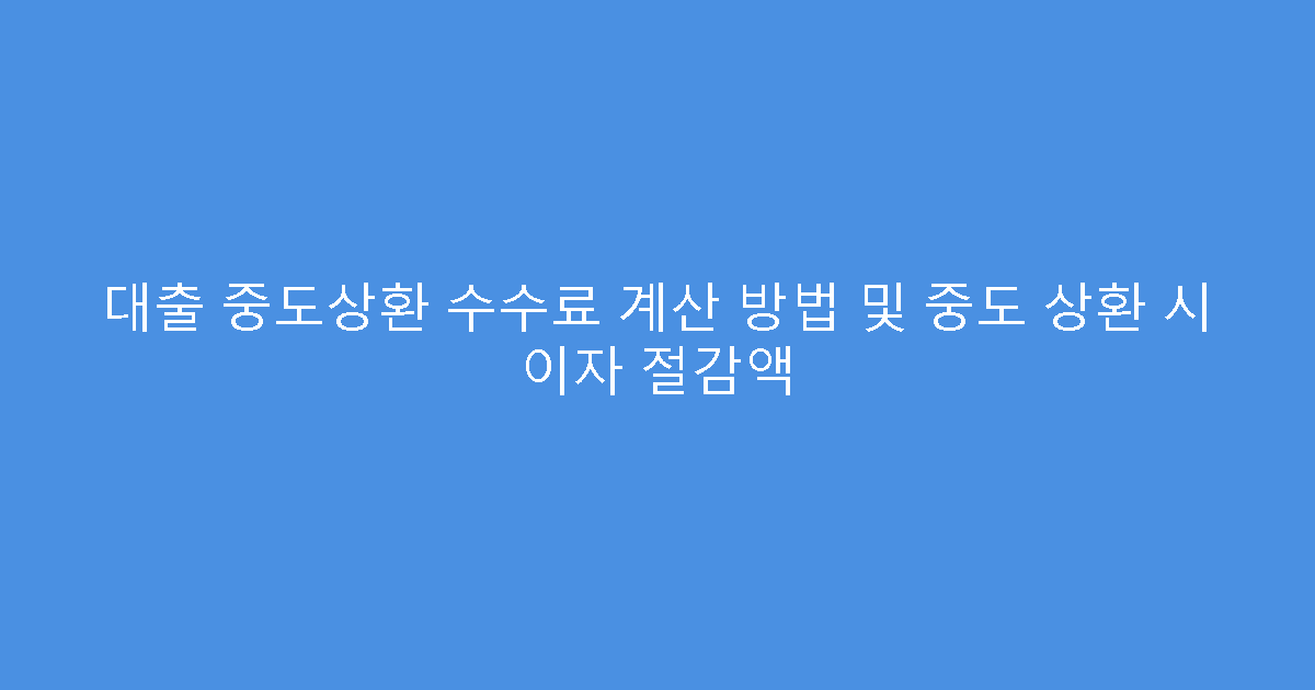 대출 중도상환 수수료 계산 방법 및 중도 상환 시 이자 절감액