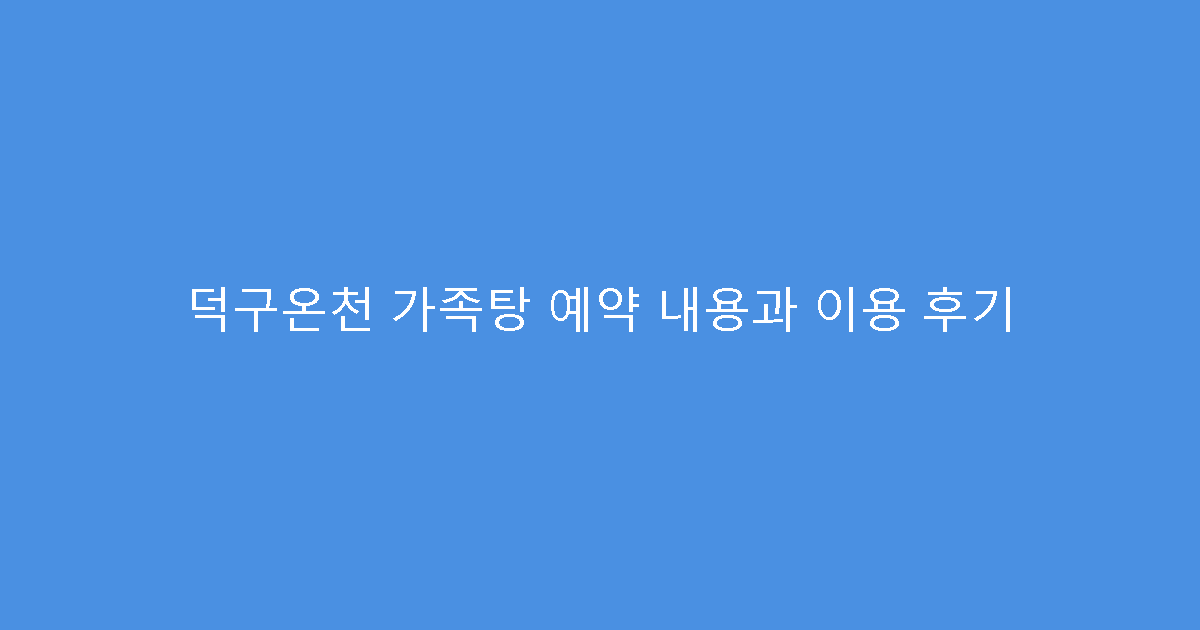 덕구온천 가족탕 예약 내용과 이용 후기
