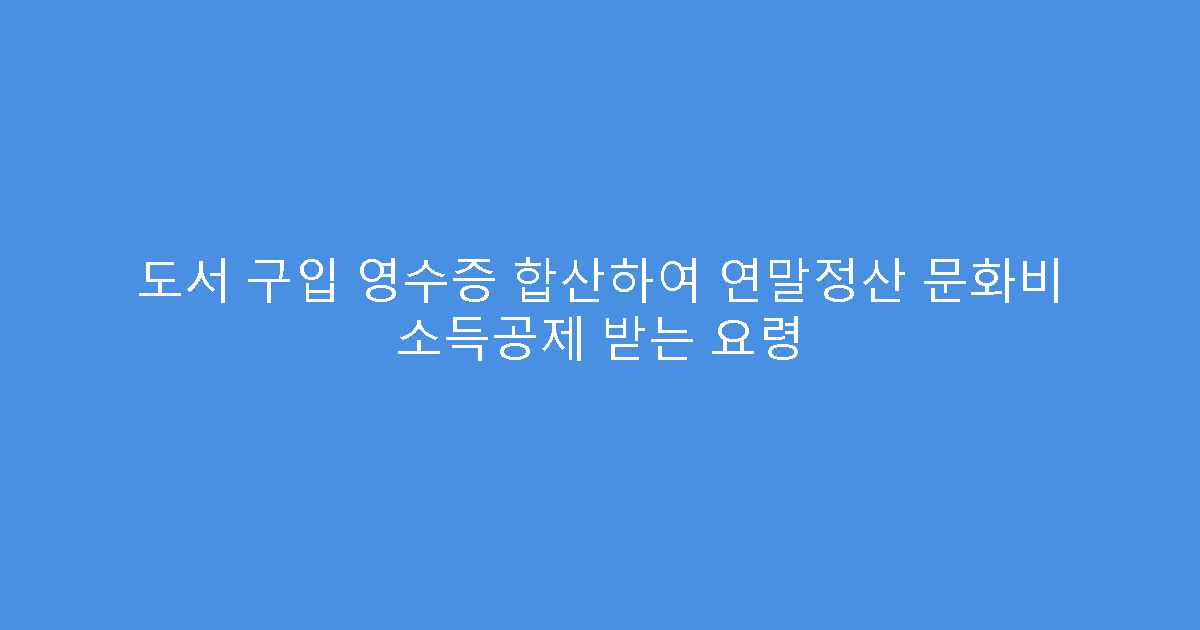 도서 구입 영수증 합산하여 연말정산 문화비 소득공제 받는 요령