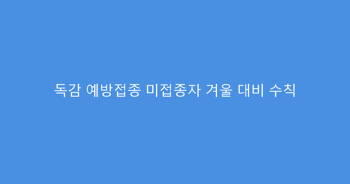 독감 예방접종 미접종자 겨울 대비 수칙