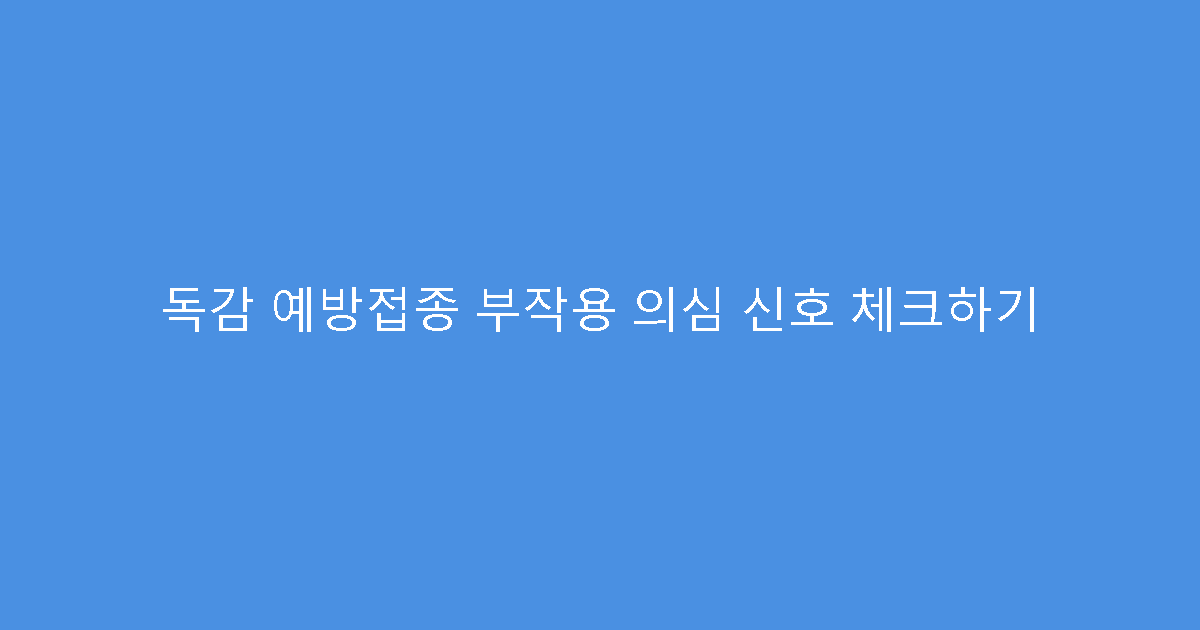 독감 예방접종 부작용 의심 신호 체크하기
