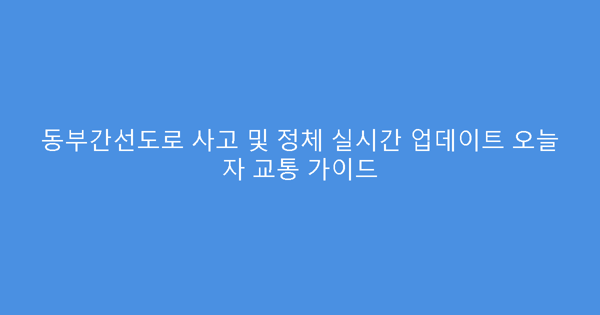 동부간선도로 사고 및 정체 실시간 업데이트 오늘 자 교통 가이드